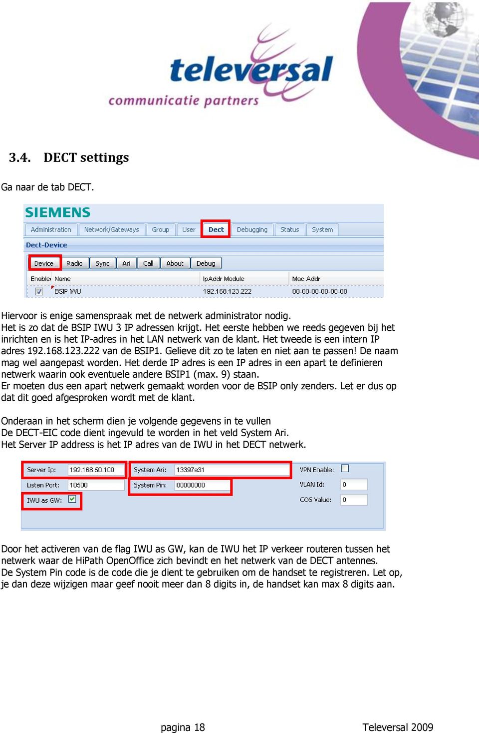 Gelieve dit zo te laten en niet aan te passen! De naam mag wel aangepast worden. Het derde IP adres is een IP adres in een apart te definieren netwerk waarin ook eventuele andere BSIP1 (max. 9) staan.