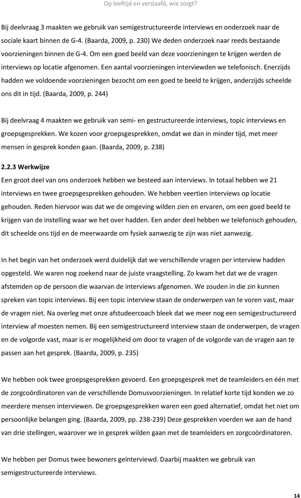 Een aantal voorzieningen interviewden we telefonisch. Enerzijds hadden we voldoende voorzieningen bezocht om een goed te beeld te krijgen, anderzijds scheelde ons dit in tijd. (Baarda, 2009, p.