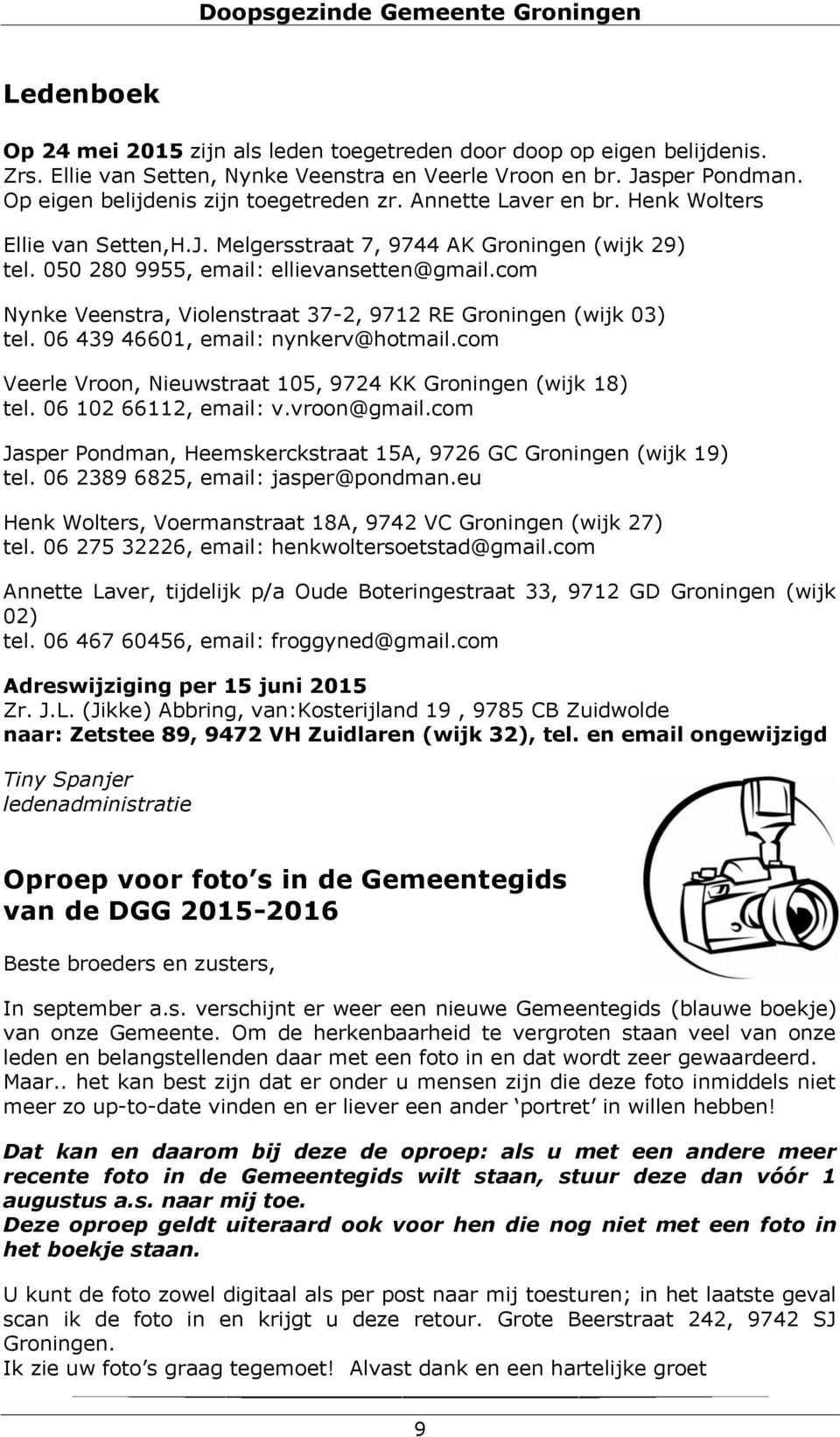 com Nynke Veenstra, Violenstraat 37-2, 9712 RE Groningen (wijk 03) tel. 06 439 46601, email: nynkerv@hotmail.com Veerle Vroon, Nieuwstraat 105, 9724 KK Groningen (wijk 18) tel. 06 102 66112, email: v.