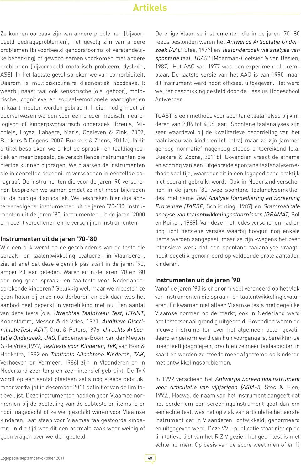 Daarom is multidisciplinaire diagnostiek noodzakelijk waarbij naast taal ook sensorische (o.a. gehoor), motorische, cognitieve en sociaal-emotionele vaardigheden in kaart moeten worden gebracht.