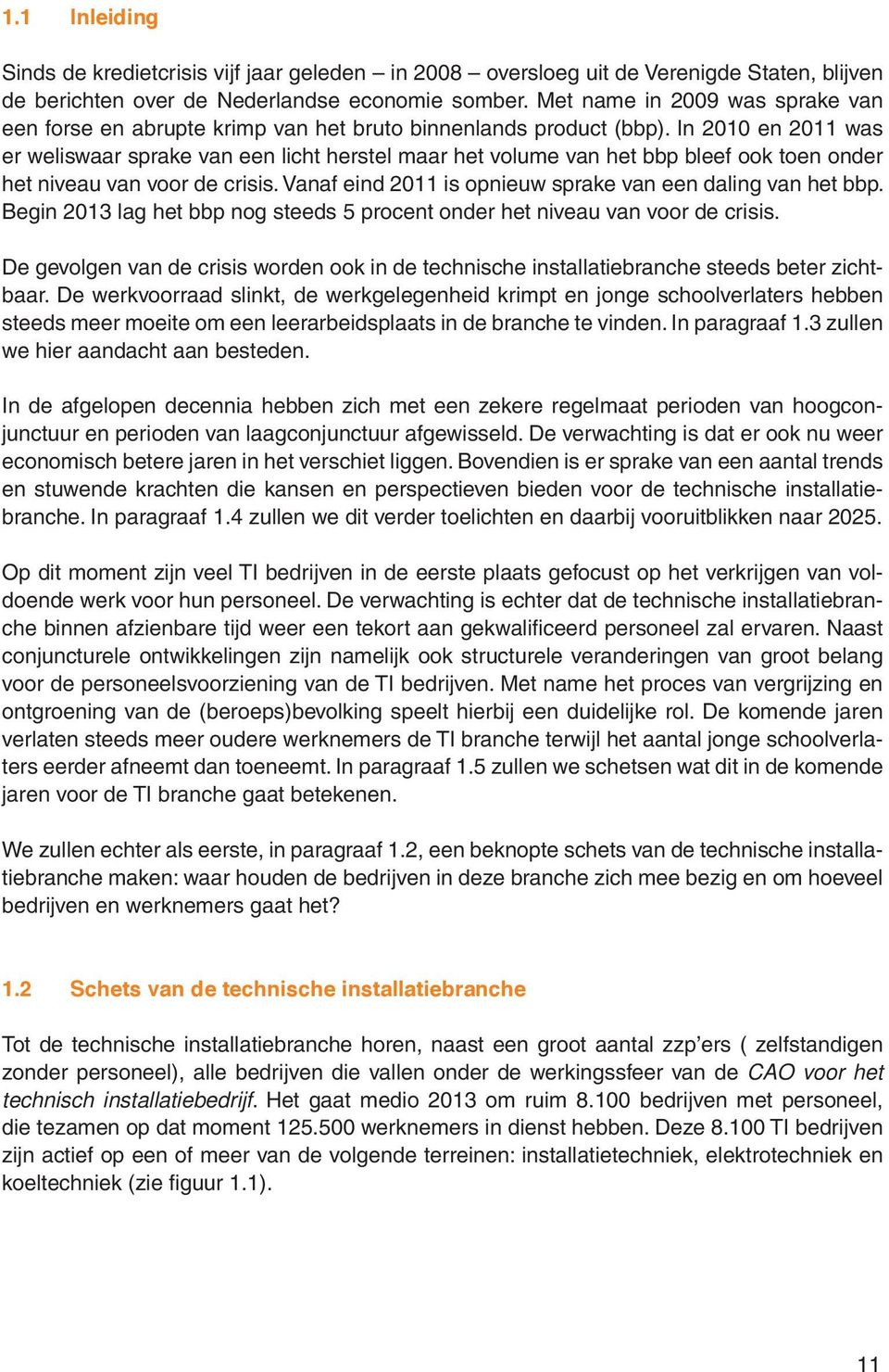 In 2010 en 2011 was er weliswaar sprake van een licht herstel maar het volume van het bbp bleef ook toen onder het niveau van voor de crisis.