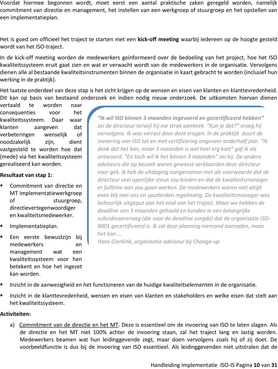 In de kick-off meeting worden de medewerkers geïnformeerd over de bedoeling van het project, hoe het ISO kwaliteitssysteem eruit gaat zien en wat er verwacht wordt van de medewerkers in de