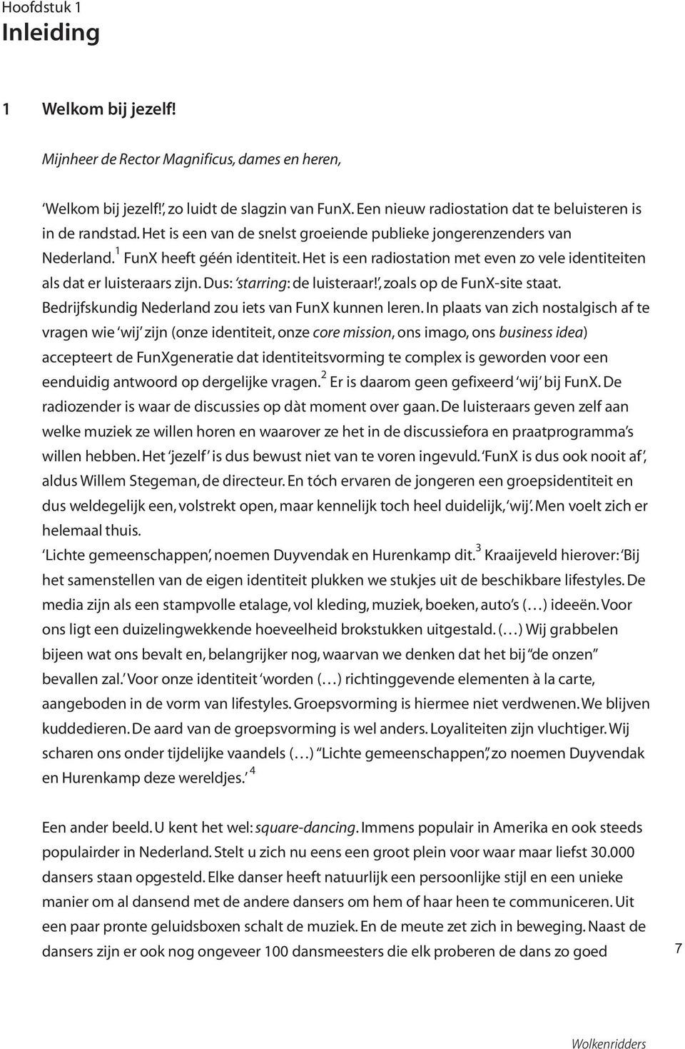 Dus: starring: de luisteraar!, zoals op de FunX-site staat. Bedrijfskundig Nederland zou iets van FunX kunnen leren.