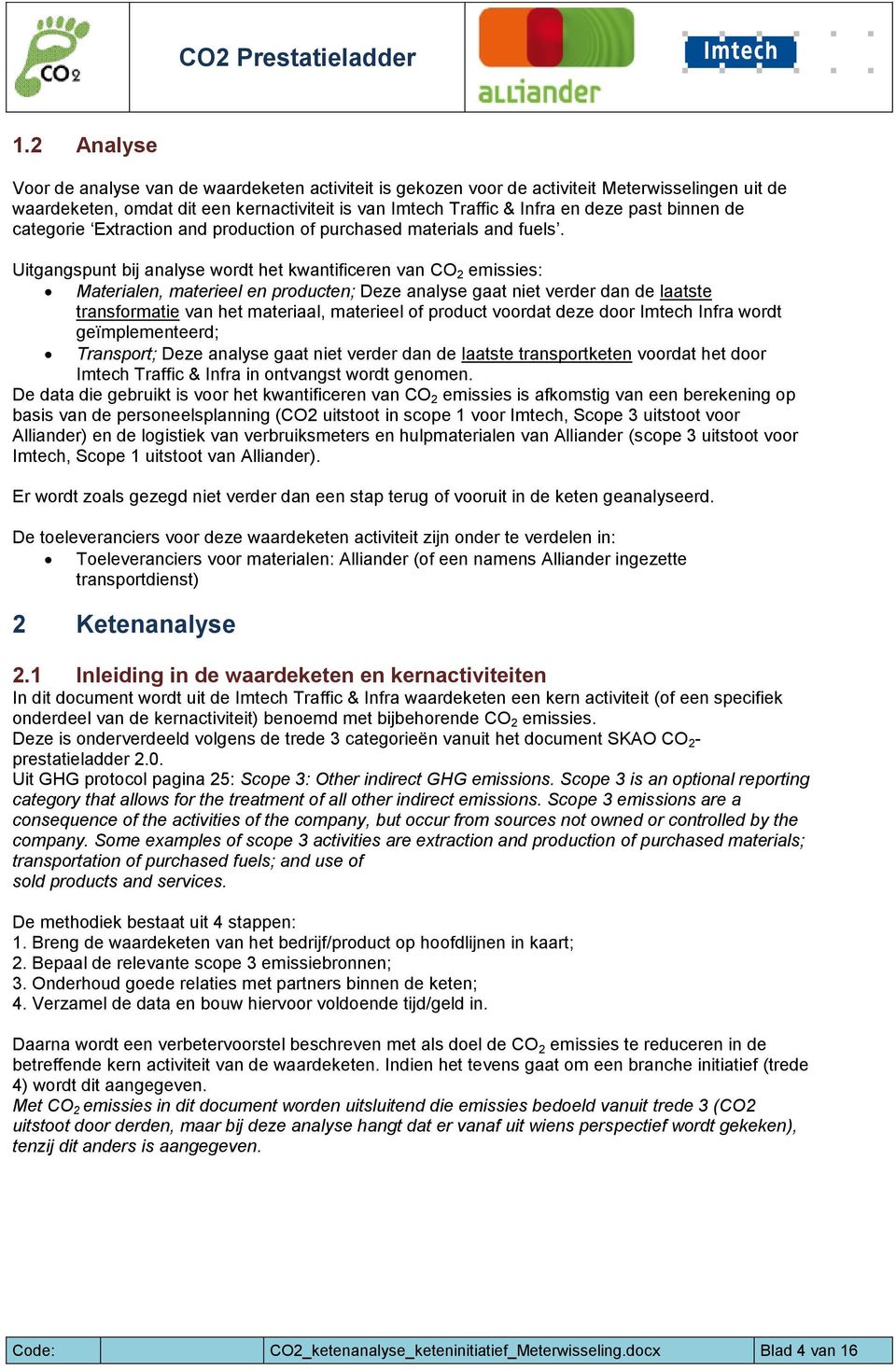 Uitgangspunt bij analyse wordt het kwantificeren van CO 2 emissies: Materialen, materieel en producten; Deze analyse gaat niet verder dan de laatste transformatie van het materiaal, materieel of