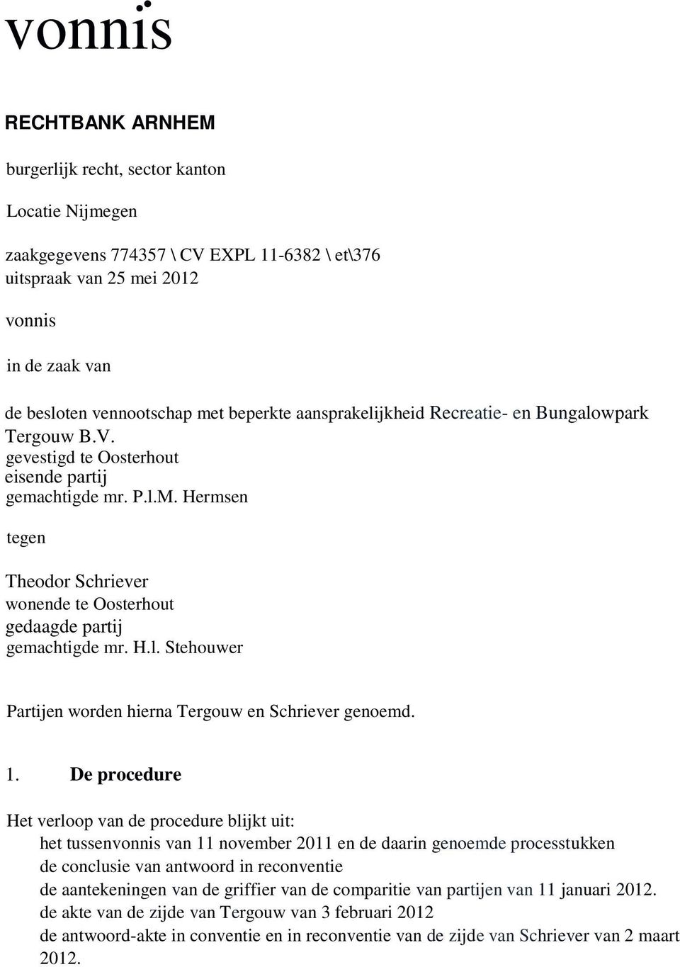 Hermsen tegen Theodor Schriever wonende te Oosterhout gedaagde partij gemachtigde mr. H.l. Stehouwer Partijen worden hierna Tergouw en Schriever genoemd. 1.