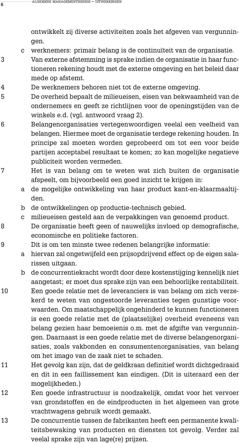 4 De werknemers behoren niet tot de externe omgeving. 5 De overheid bepaalt de milieueisen, eisen van bekwaamheid van de ondernemers en geeft ze richtlijnen voor de openingstijden van de winkels e.d. (vgl.