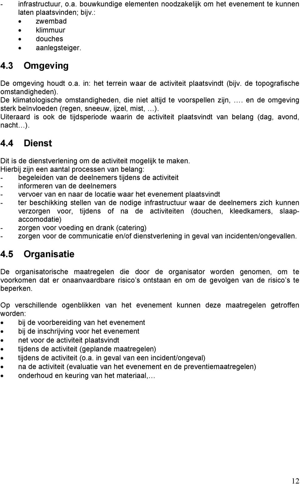 Uiteraard is ook de tijdsperiode waarin de activiteit plaatsvindt van belang (dag, avond, nacht ). 4.4 Dienst Dit is de dienstverlening om de activiteit mogelijk te maken.