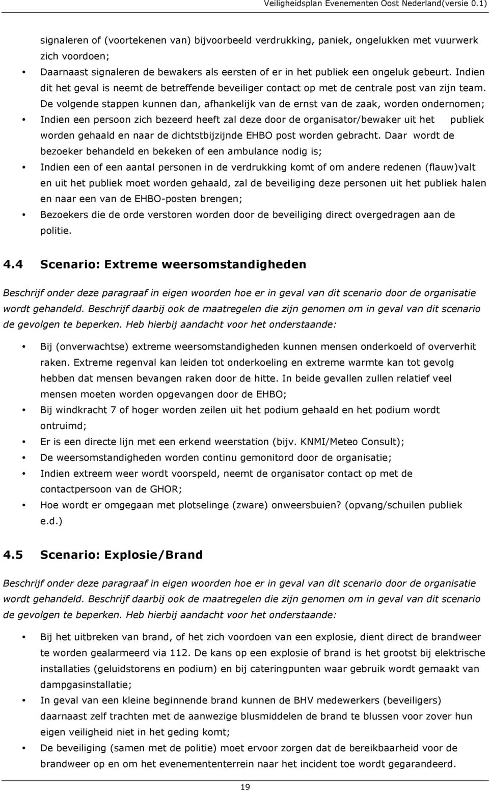 De volgende stappen kunnen dan, afhankelijk van de ernst van de zaak, worden ondernomen; Indien een persoon zich bezeerd heeft zal deze door de organisator/bewaker uit het publiek worden gehaald en