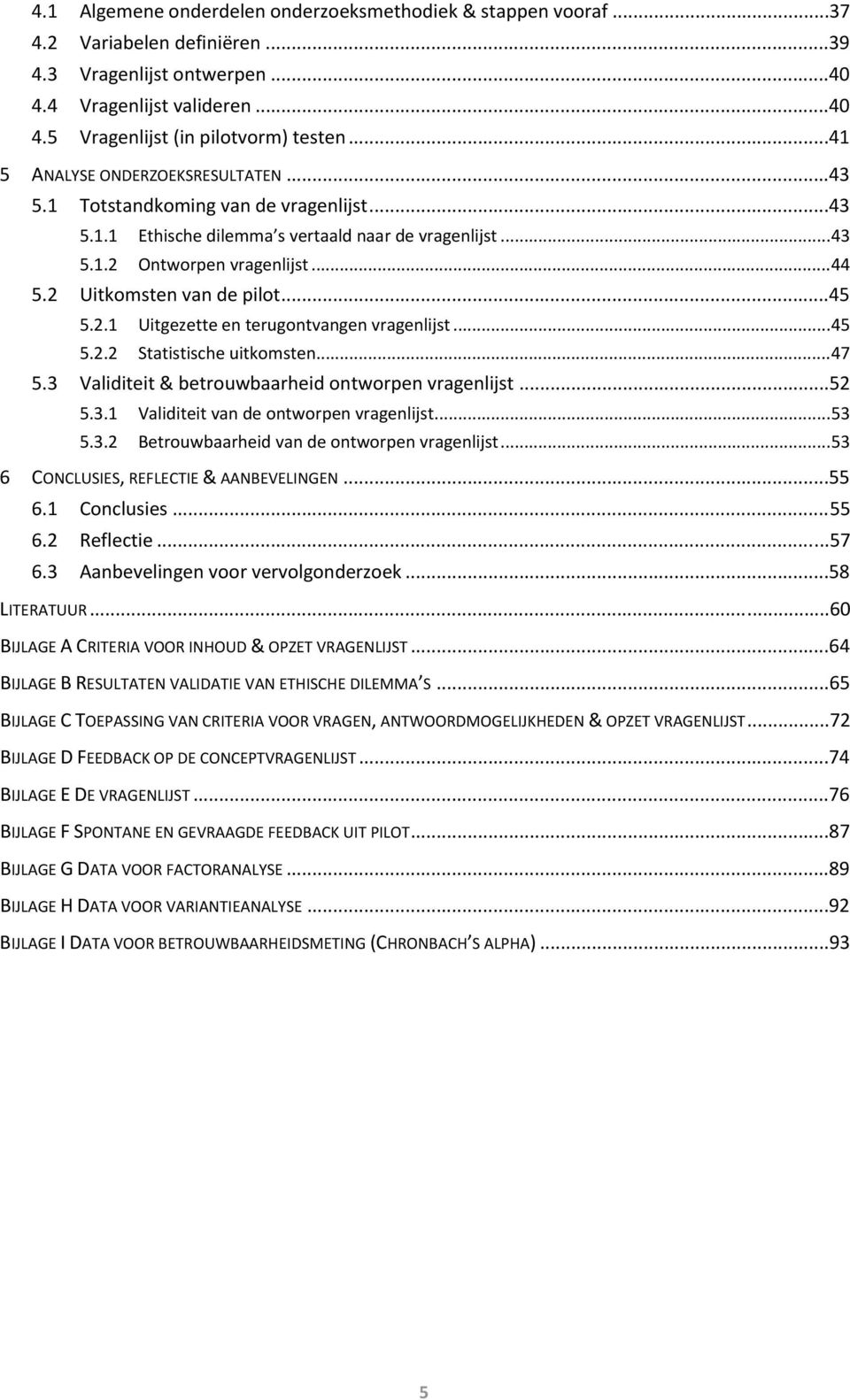 2 Uitkomsten van de pilot...45 5.2.1 Uitgezette en terugontvangen vragenlijst...45 5.2.2 Statistische uitkomsten...47 5.3 Validiteit & betrouwbaarheid ontworpen vragenlijst...52 5.3.1 Validiteit van de ontworpen vragenlijst.