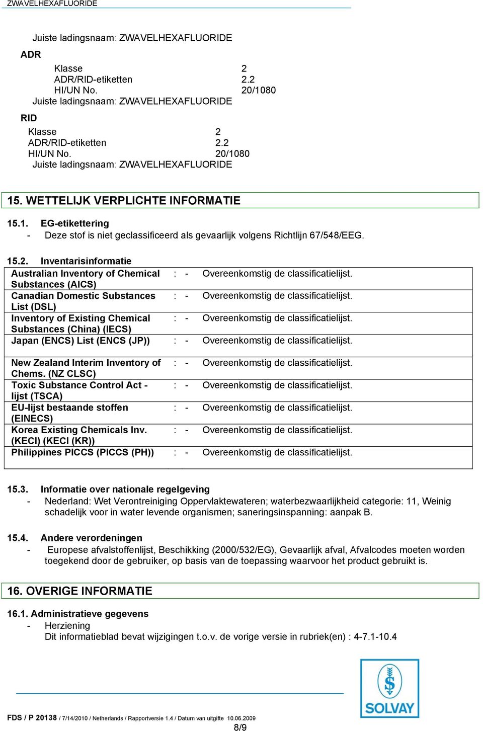 Inventarisinformatie Australian Inventory of Chemical : - Overeenkomstig de classificatielijst. Substances (AICS) Canadian Domestic Substances : - Overeenkomstig de classificatielijst.