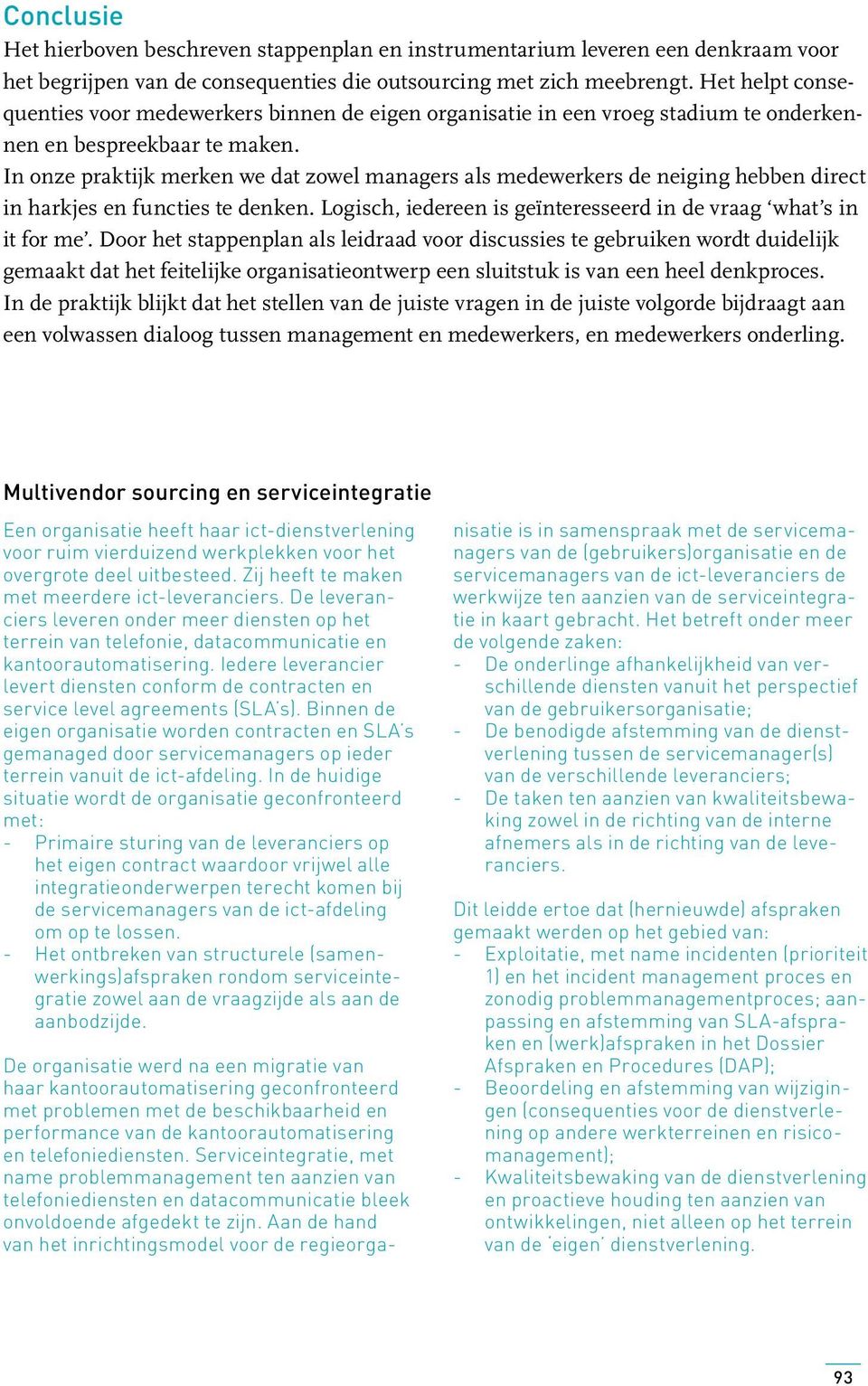 In onze praktijk merken we dat zowel managers als medewerkers de neiging hebben direct in harkjes en functies te denken. Logisch, iedereen is geïnteresseerd in de vraag what s in it for me.