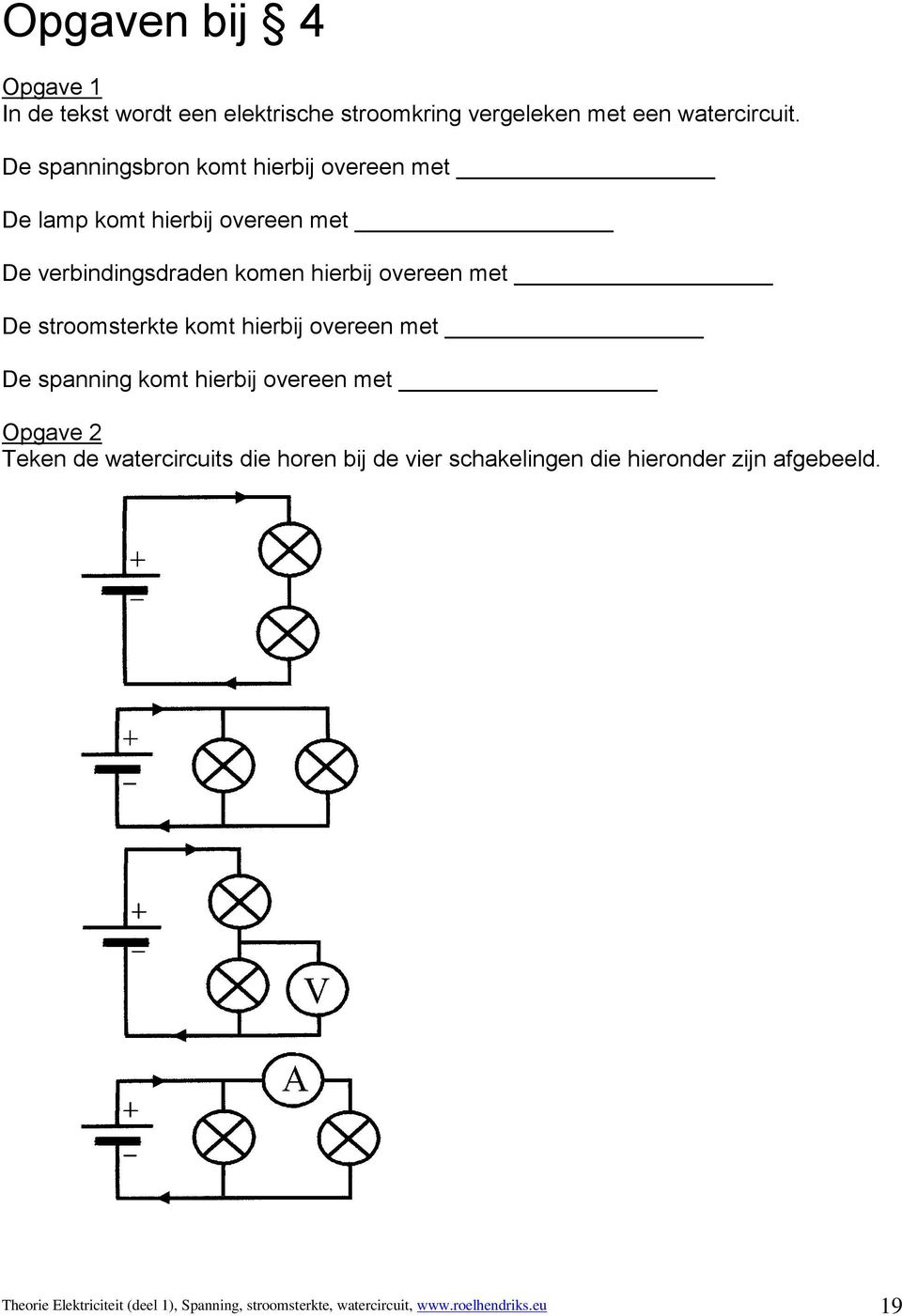 De stroomsterkte komt hierbij overeen met De spanning komt hierbij overeen met Opgave 2 Teken de watercircuits die horen