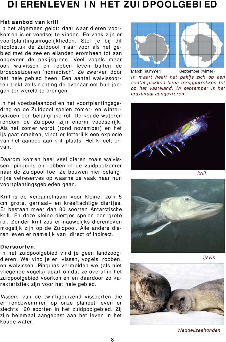 Veel vogels maar ook walvissen en robben leven buiten de broedseizoenen nomadisch. Ze zwerven door het hele gebied heen.