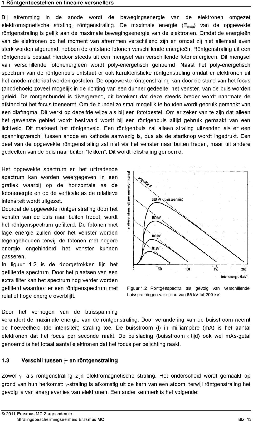 Omdat de energieën van de elektronen op het moment van afremmen verschillend zijn en omdat zij niet allemaal even sterk worden afgeremd, hebben de ontstane fotonen verschillende energieën.