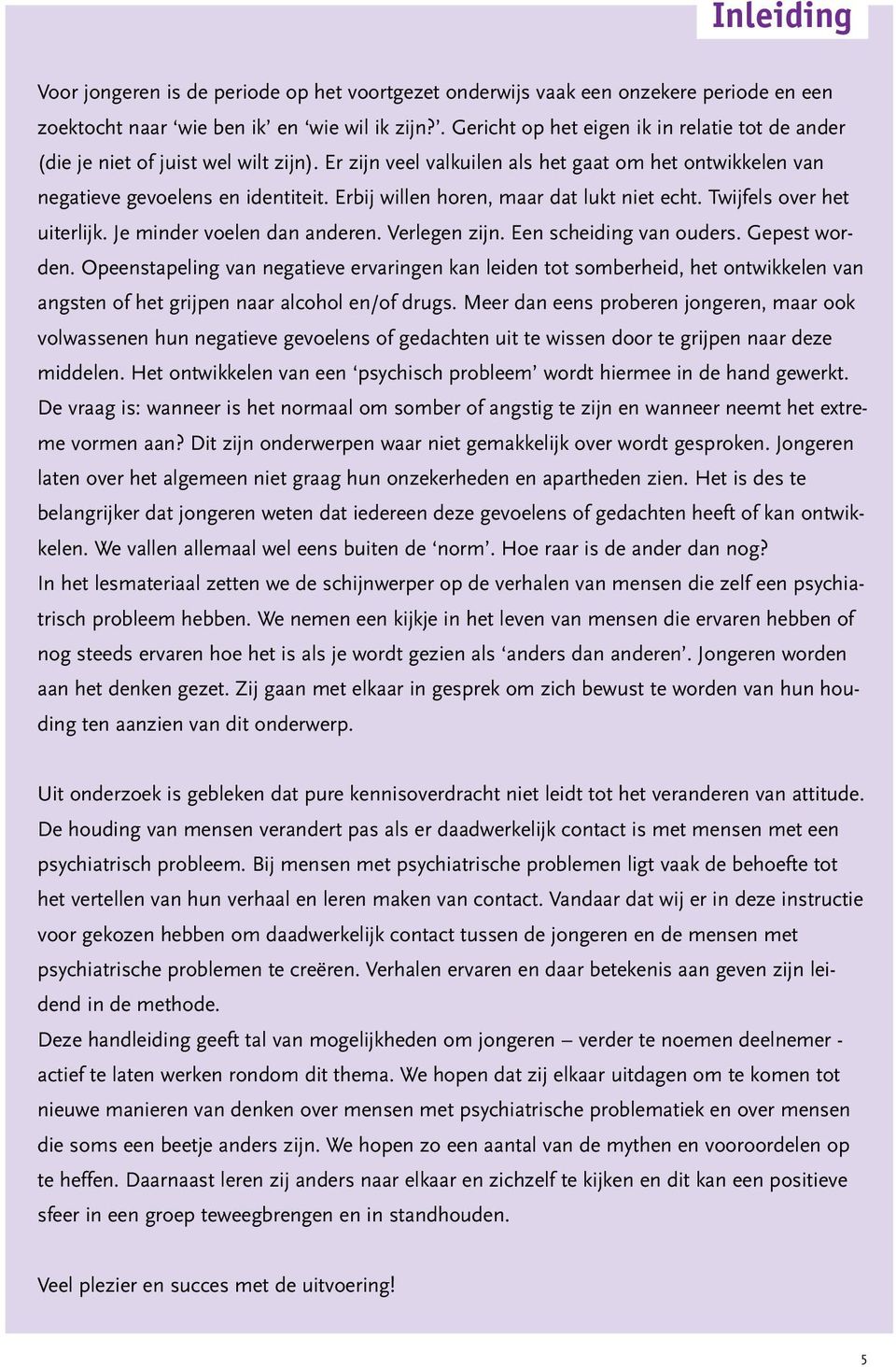 Erbij willen horen, maar dat lukt niet echt. Twijfels over het uiterlijk. Je minder voelen dan anderen. Verlegen zijn. Een scheiding van ouders. Gepest worden.