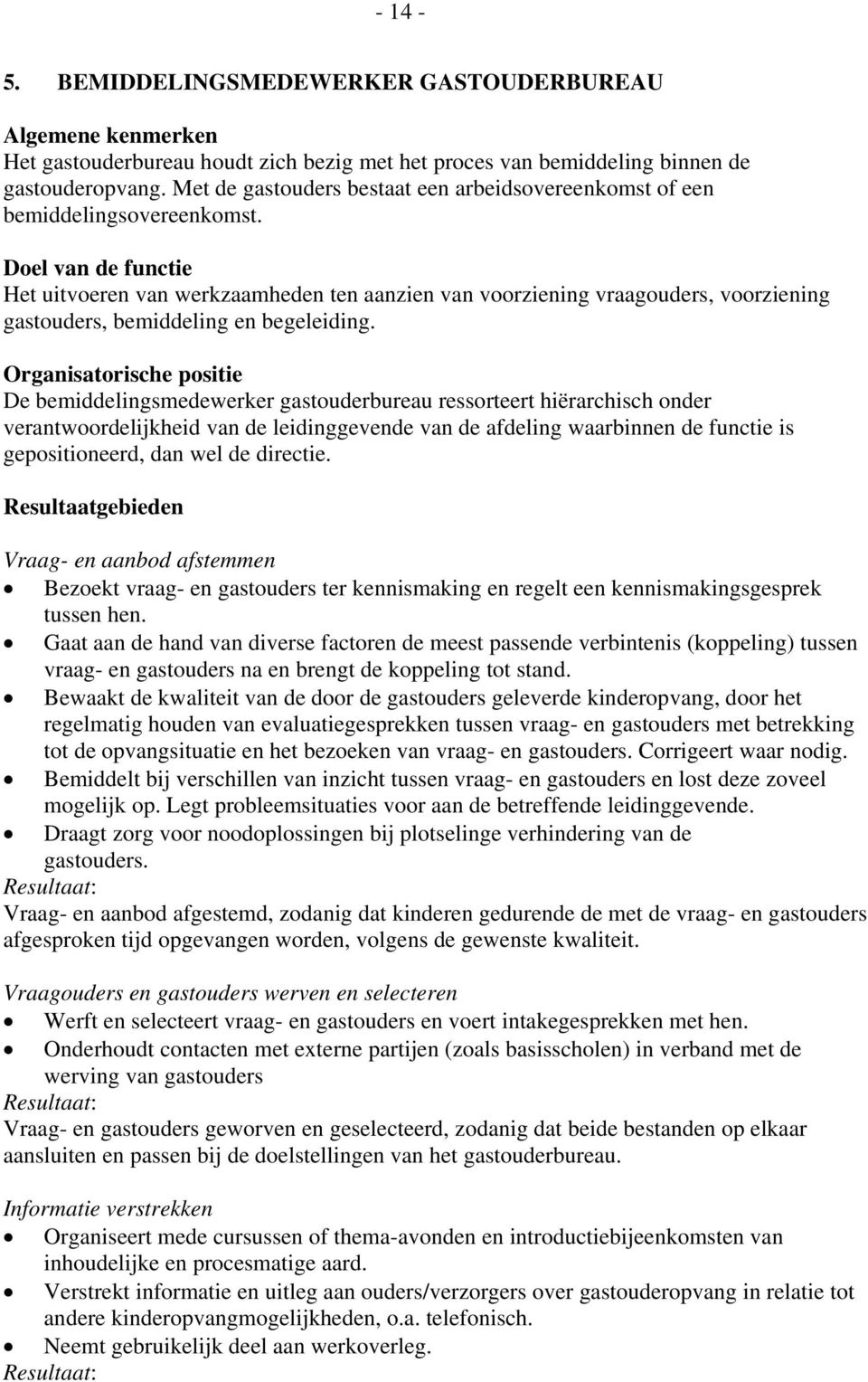 Doel van de functie Het uitvoeren van werkzaamheden ten aanzien van voorziening vraagouders, voorziening gastouders, bemiddeling en begeleiding.