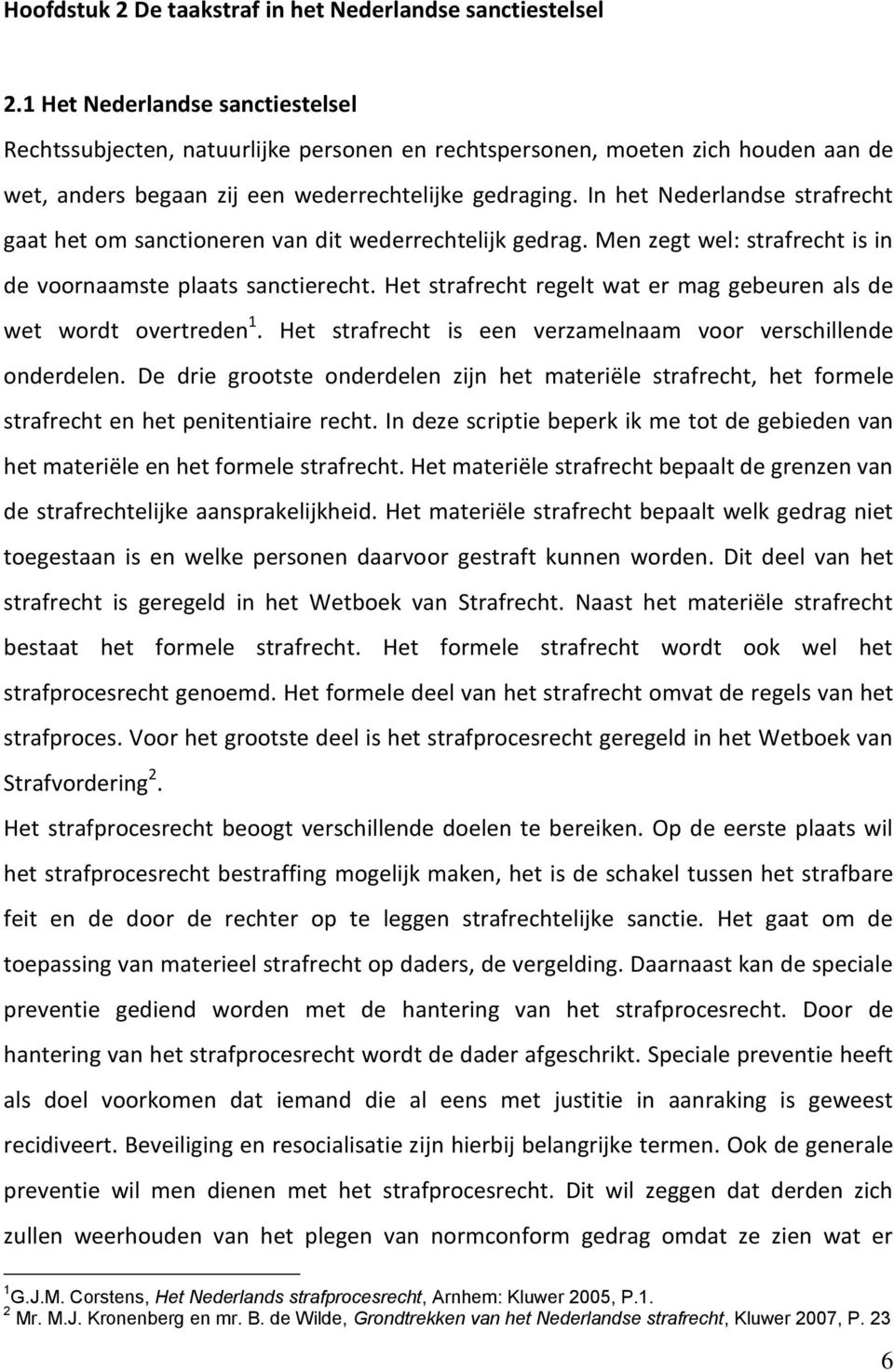 In het Nederlandse strafrecht gaat het om sanctioneren van dit wederrechtelijk gedrag. Men zegt wel: strafrecht is in de voornaamste plaats sanctierecht.