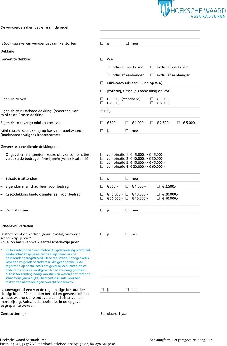 000,- Eigen risico ruitschade dekking (onderdeel van 150,- mini-casco / casco dekking) Eigen risico (overig) mini-casco/casco 500,- 1.000,- 2.500,- 5.