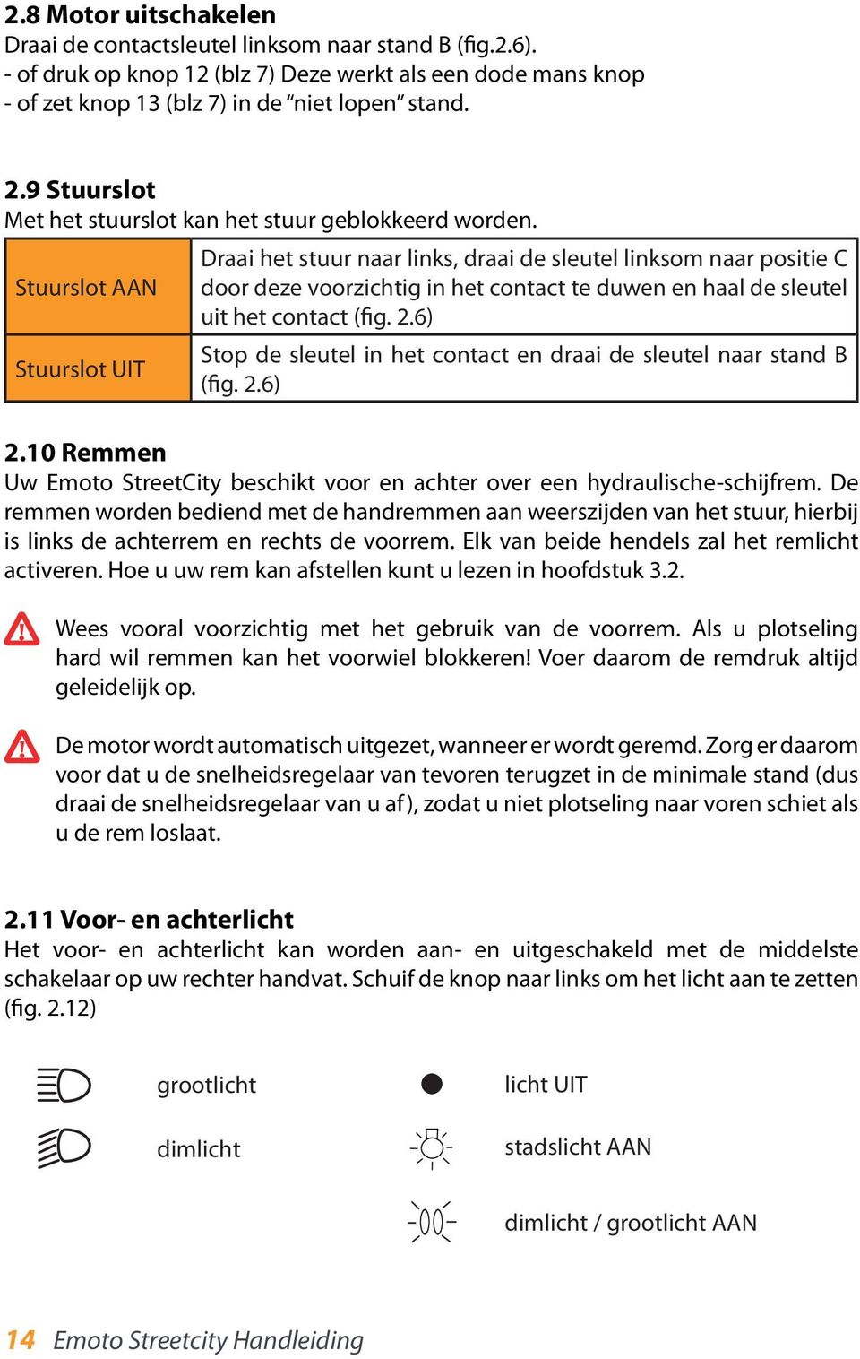 Stuurslot AAN Stuurslot UIT Draai het stuur naar links, draai de sleutel linksom naar positie C door deze voorzichtig in het contact te duwen en haal de sleutel uit het contact (fig. 2.