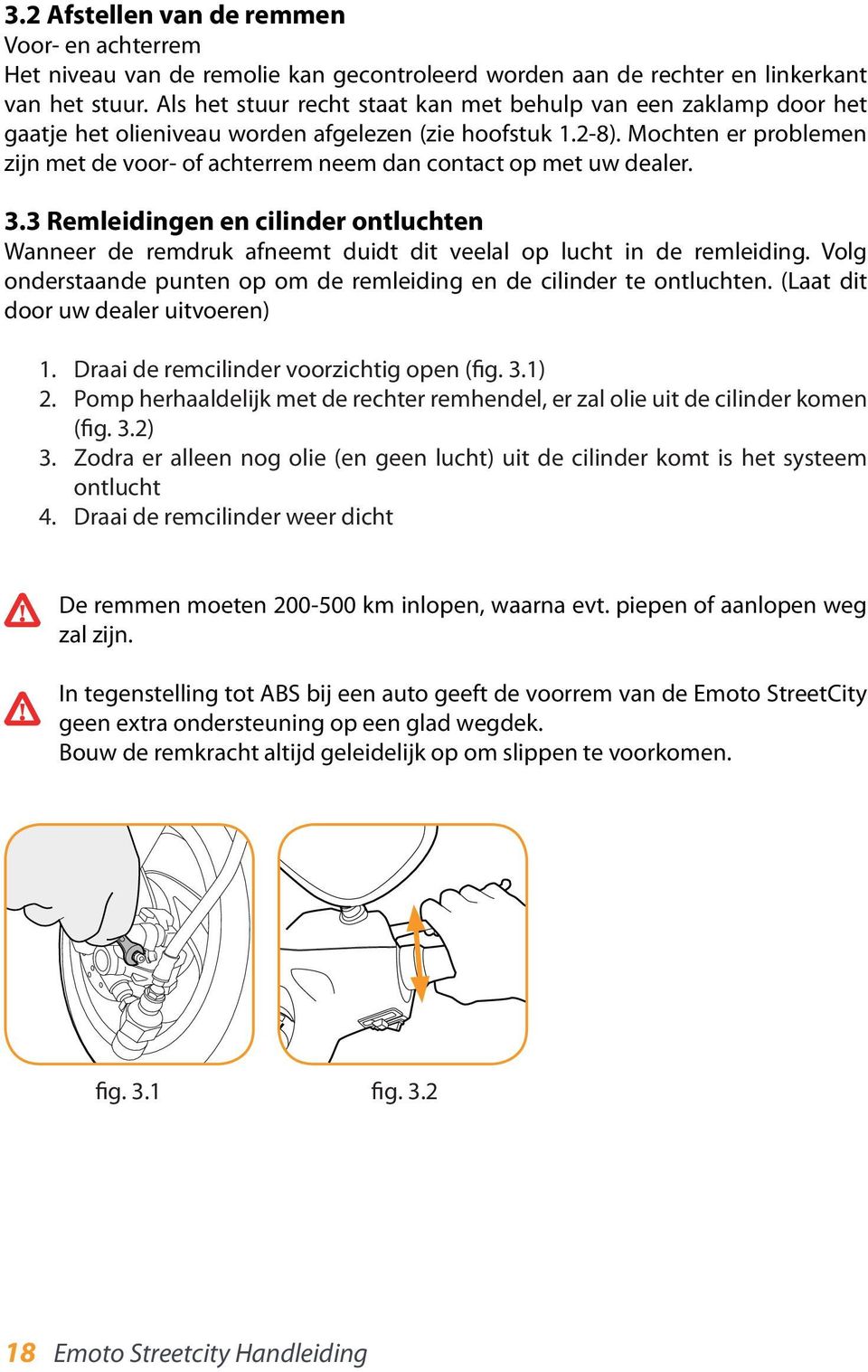 Mochten er problemen zijn met de voor- of achterrem neem dan contact op met uw dealer. 3.3 Remleidingen en cilinder ontluchten Wanneer de remdruk afneemt duidt dit veelal op lucht in de remleiding.