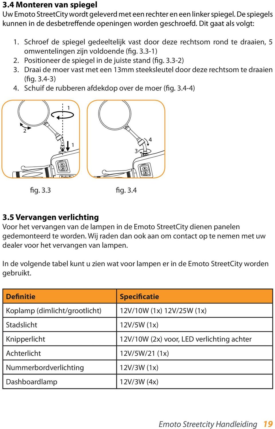 Draai de moer vast met een 13mm steeksleutel door deze rechtsom te draaien (fig. 3.4-3) 4. Schuif de rubberen afdekdop over de moer (fig. 3.4-4) 1 2 1 3 4 fig. 3.3 fig. 3.4 3.