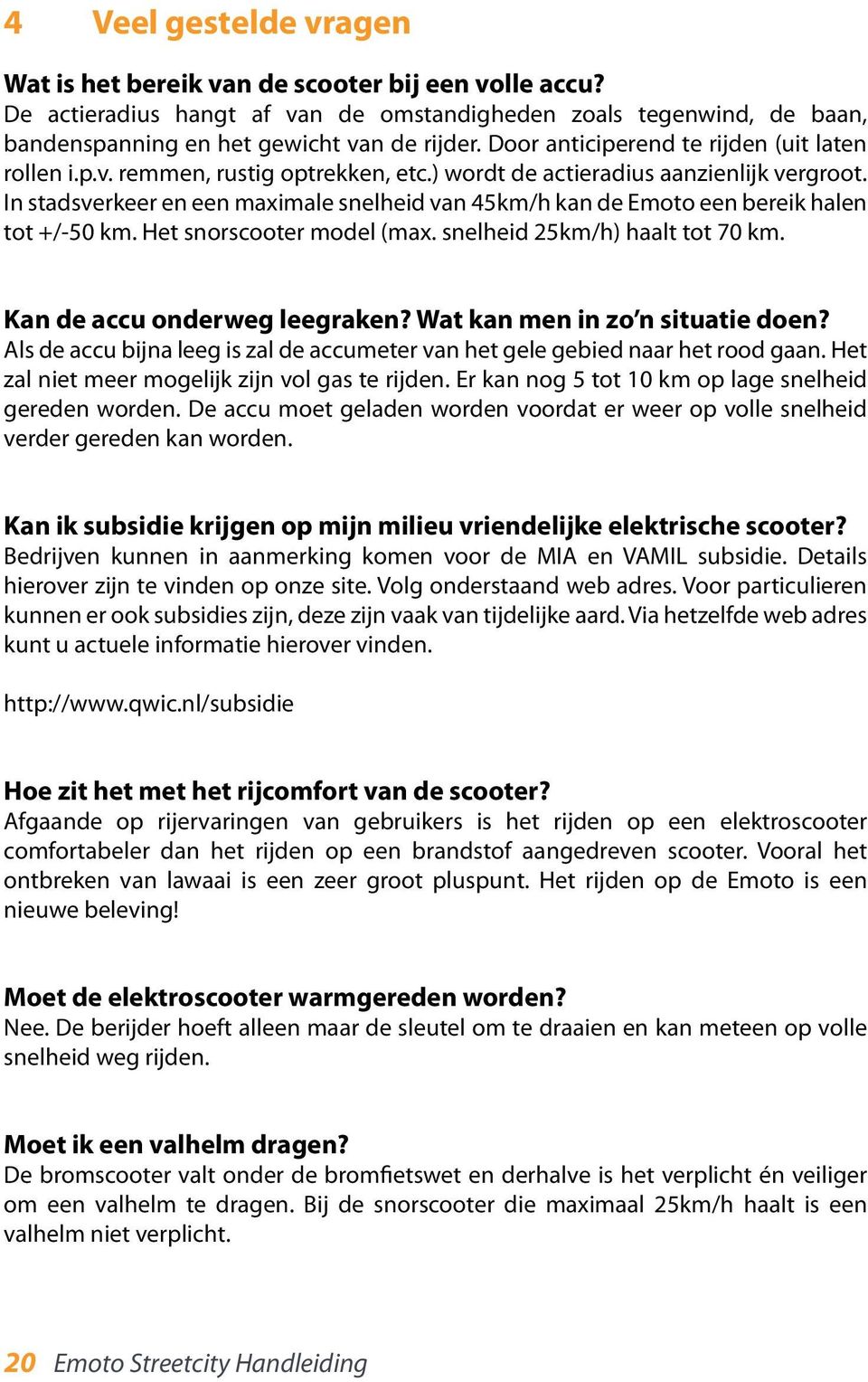 In stadsverkeer en een maximale snelheid van 45km/h kan de Emoto een bereik halen tot +/-50 km. Het snorscooter model (max. snelheid 25km/h) haalt tot 70 km. Kan de accu onderweg leegraken?