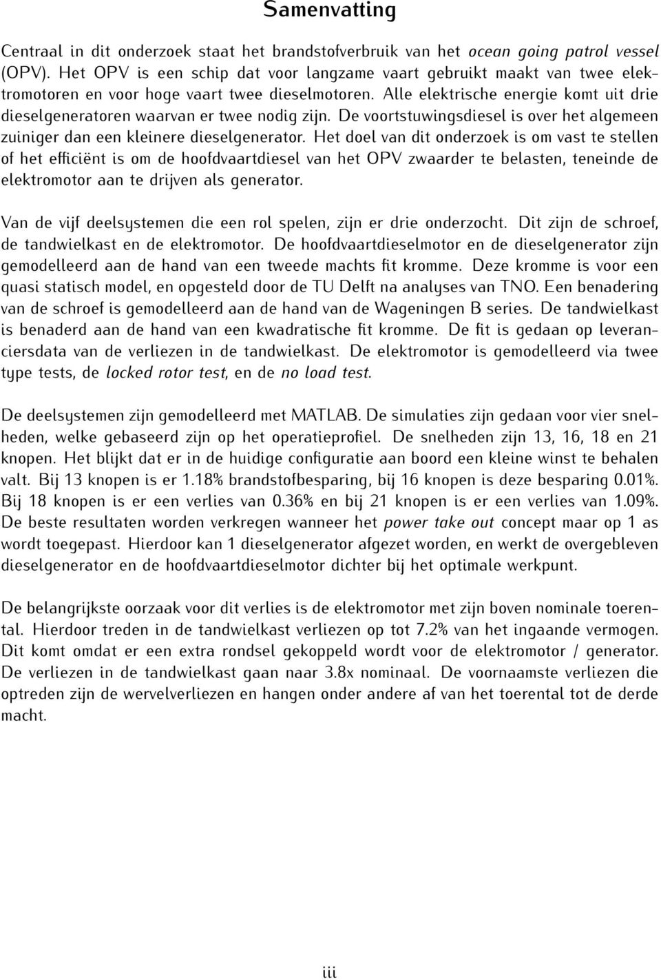 Alle elektrische energie komt uit drie dieselgeneratoren waarvan er twee nodig zijn. De voortstuwingsdiesel is over het algemeen zuiniger dan een kleinere dieselgenerator.