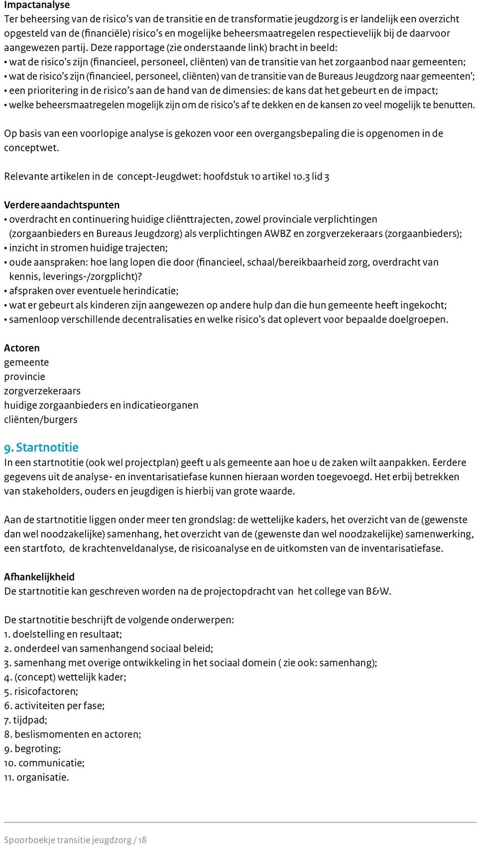 Deze rapportage (zie onderstaande link) bracht in beeld: wat de risico s zijn (financieel, personeel, cliënten) van de transitie van het zorgaanbod naar gemeenten; wat de risico s zijn (financieel,