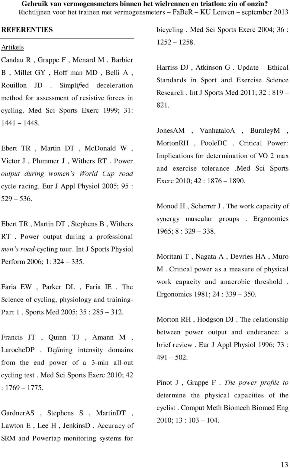 Eur J Appl Physiol 2005; 95 : 529 536. Ebert TR, Martin DT, Stephens B, Withers RT. Power output during a professional men s road-cycling tour. Int J Sports Physiol Perform 2006; 1: 324 335.