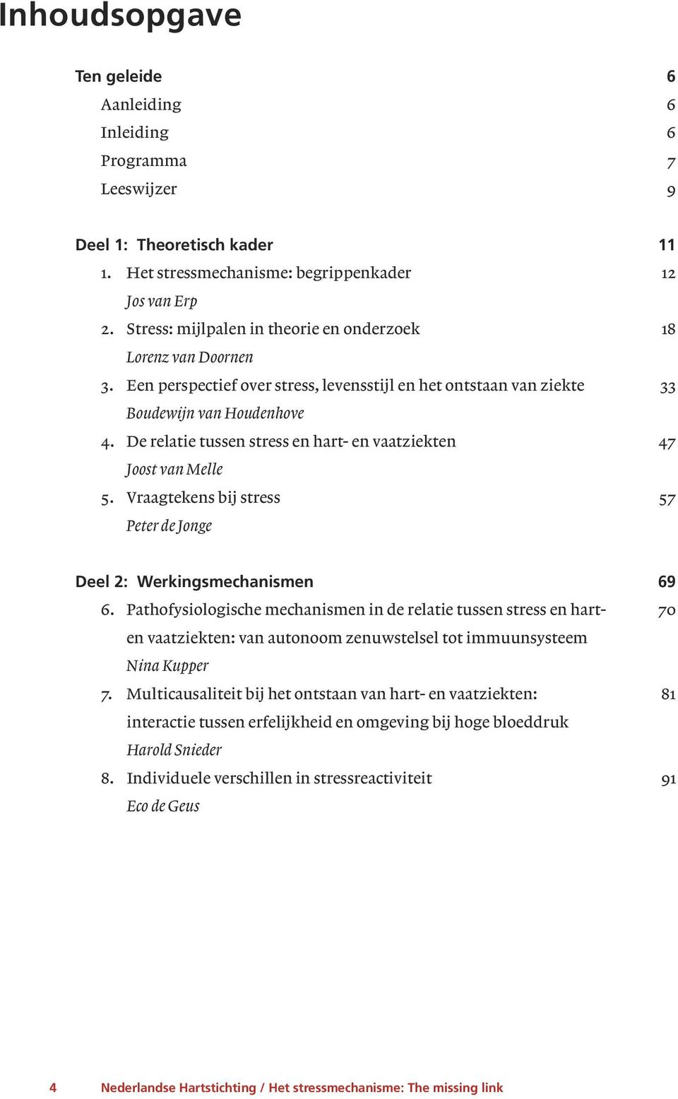 De relatie tussen stress en hart- en vaatziekten 47 Joost van Melle 5. Vraagtekens bij stress 57 Peter de Jonge Deel 2: Werkingsmechanismen 69 6.