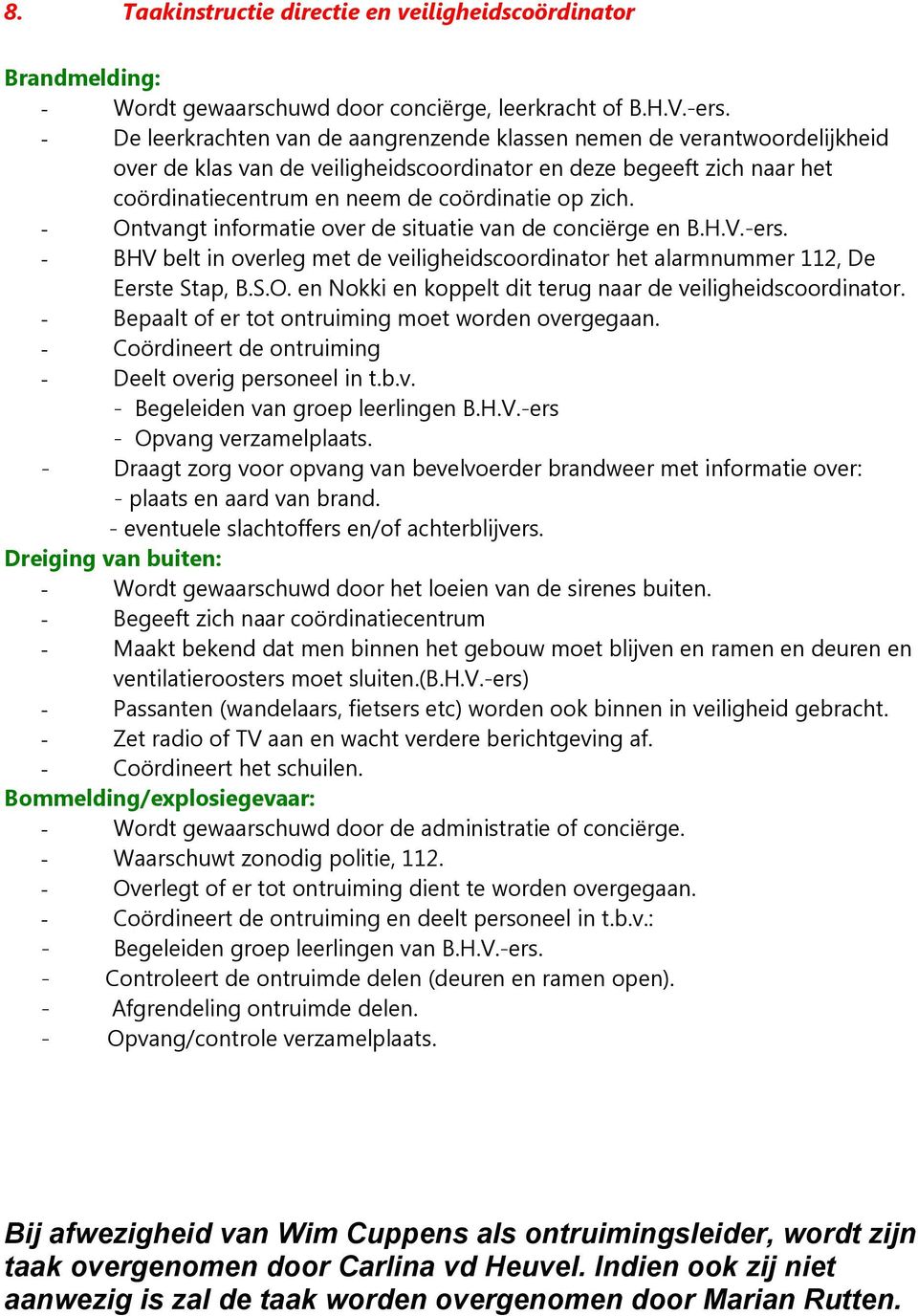 - Ontvangt informatie over de situatie van de conciërge en B.H.V.-ers. - BHV belt in overleg met de veiligheidscoordinator het alarmnummer 112, De Eerste Stap, B.S.O. en Nokki en koppelt dit terug naar de veiligheidscoordinator.