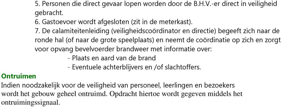 zorgt voor opvang bevelvoerder brandweer met informatie over: - Plaats en aard van de brand - Eventuele achterblijvers en /of slachtoffers.