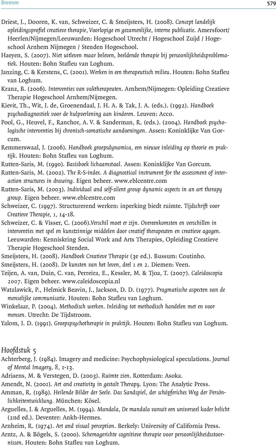 Niet uitleven maar beleven, beeldende therapie bij persoonlijkheidsproblematiek. Houten: Bohn Stafleu van Loghum. Janzing, C. & Kerstens, C. (2001). Werken in een therapeutisch milieu.