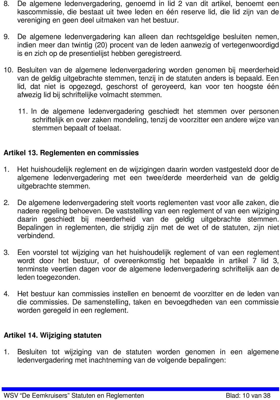 De algemene ledenvergadering kan alleen dan rechtsgeldige besluiten nemen, indien meer dan twintig (20) procent van de leden aanwezig of vertegenwoordigd is en zich op de presentielijst hebben