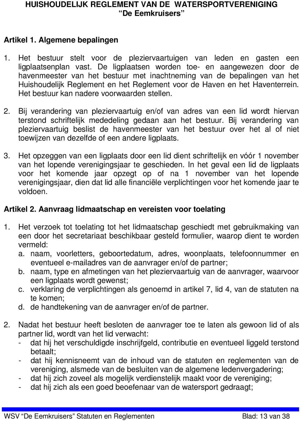 Het bestuur kan nadere voorwaarden stellen. 2. Bij verandering van pleziervaartuig en/of van adres van een lid wordt hiervan terstond schriftelijk mededeling gedaan aan het bestuur.