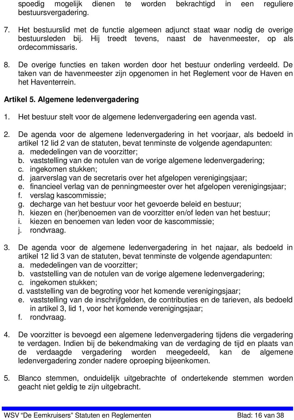 De taken van de havenmeester zijn opgenomen in het Reglement voor de Haven en het Haventerrein. Artikel 5. Algemene ledenvergadering 1.