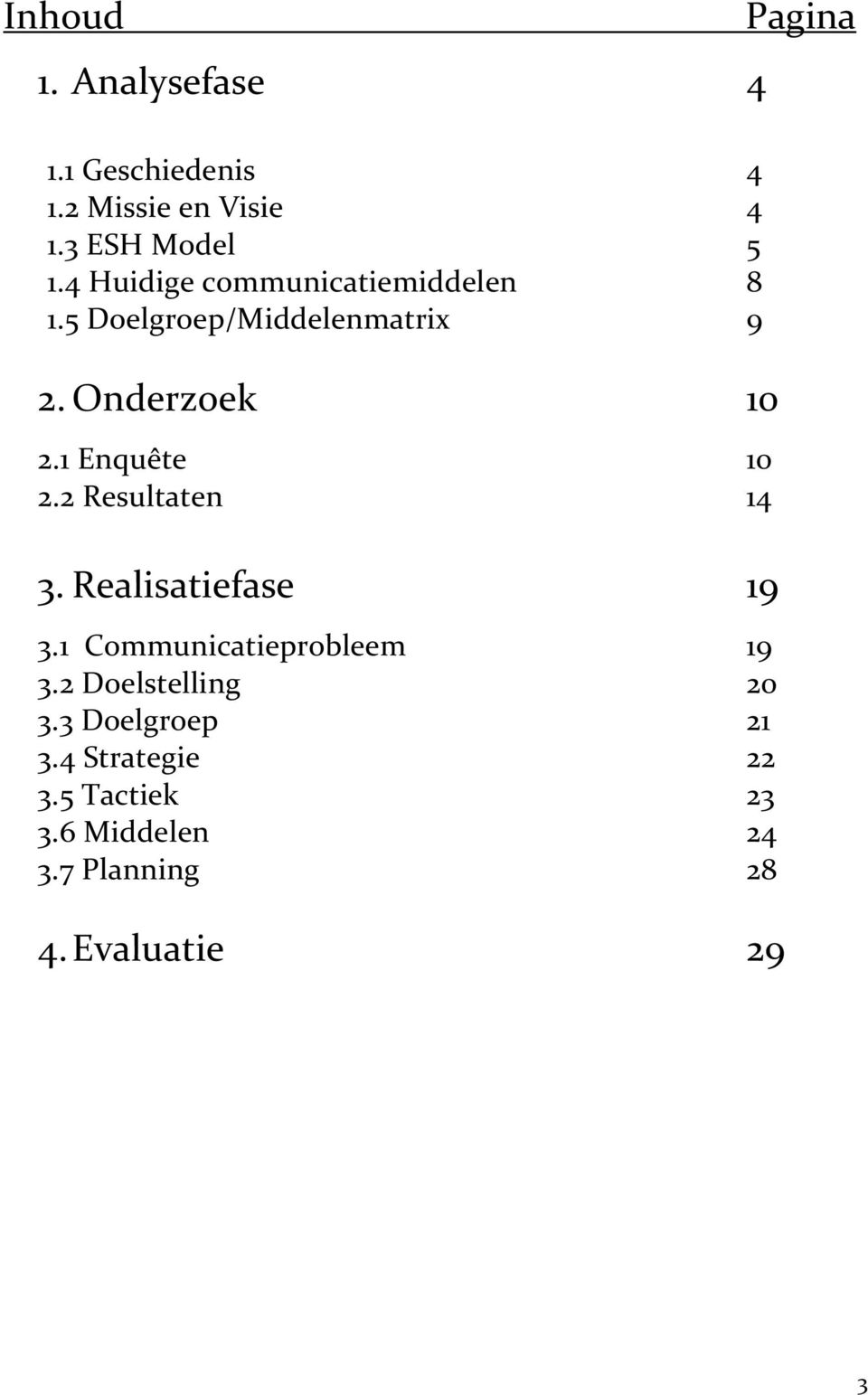 1 Enquête 10 2.2 Resultaten 14 3. Realisatiefase 19 3.1 Communicatieprobleem 19 3.