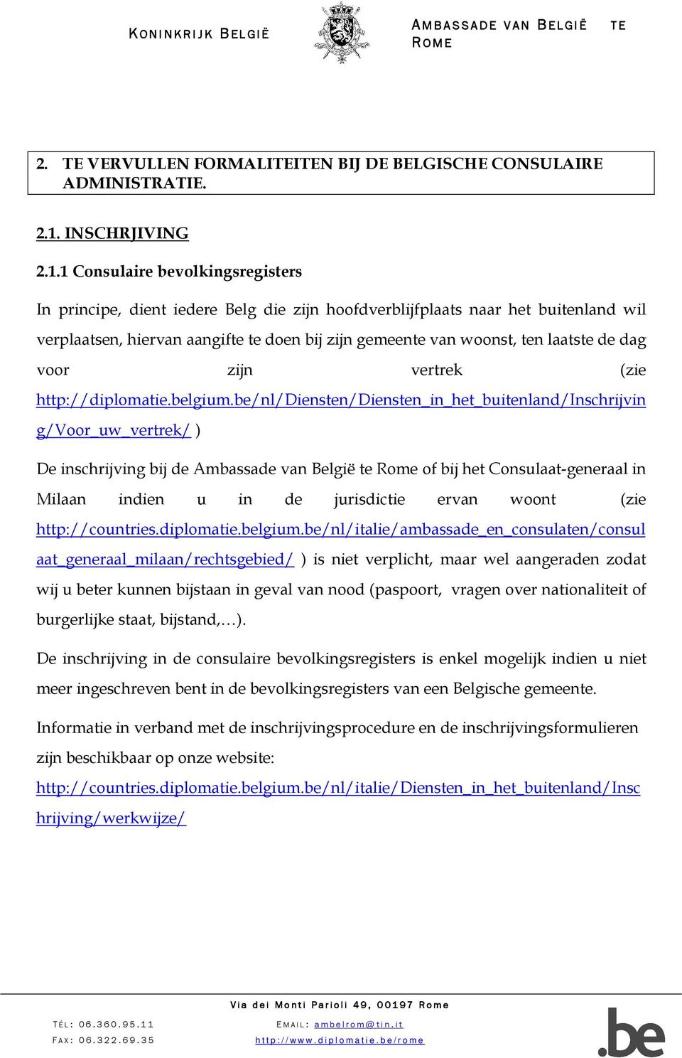 1 Consulaire bevolkingsregisters In principe, dient iedere Belg die zijn hoofdverblijfplaats naar het buitenland wil verplaatsen, hiervan aangifte te doen bij zijn gemeente van woonst, ten laatste de