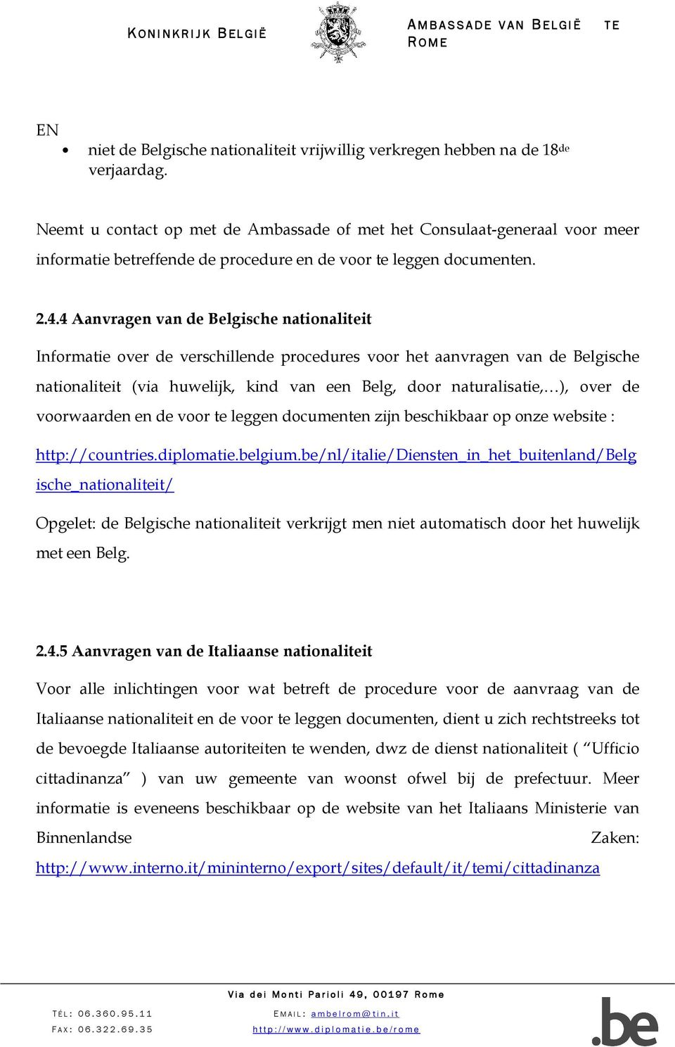 4 Aanvragen van de Belgische nationaliteit Informatie over de verschillende procedures voor het aanvragen van de Belgische nationaliteit (via huwelijk, kind van een Belg, door naturalisatie, ), over