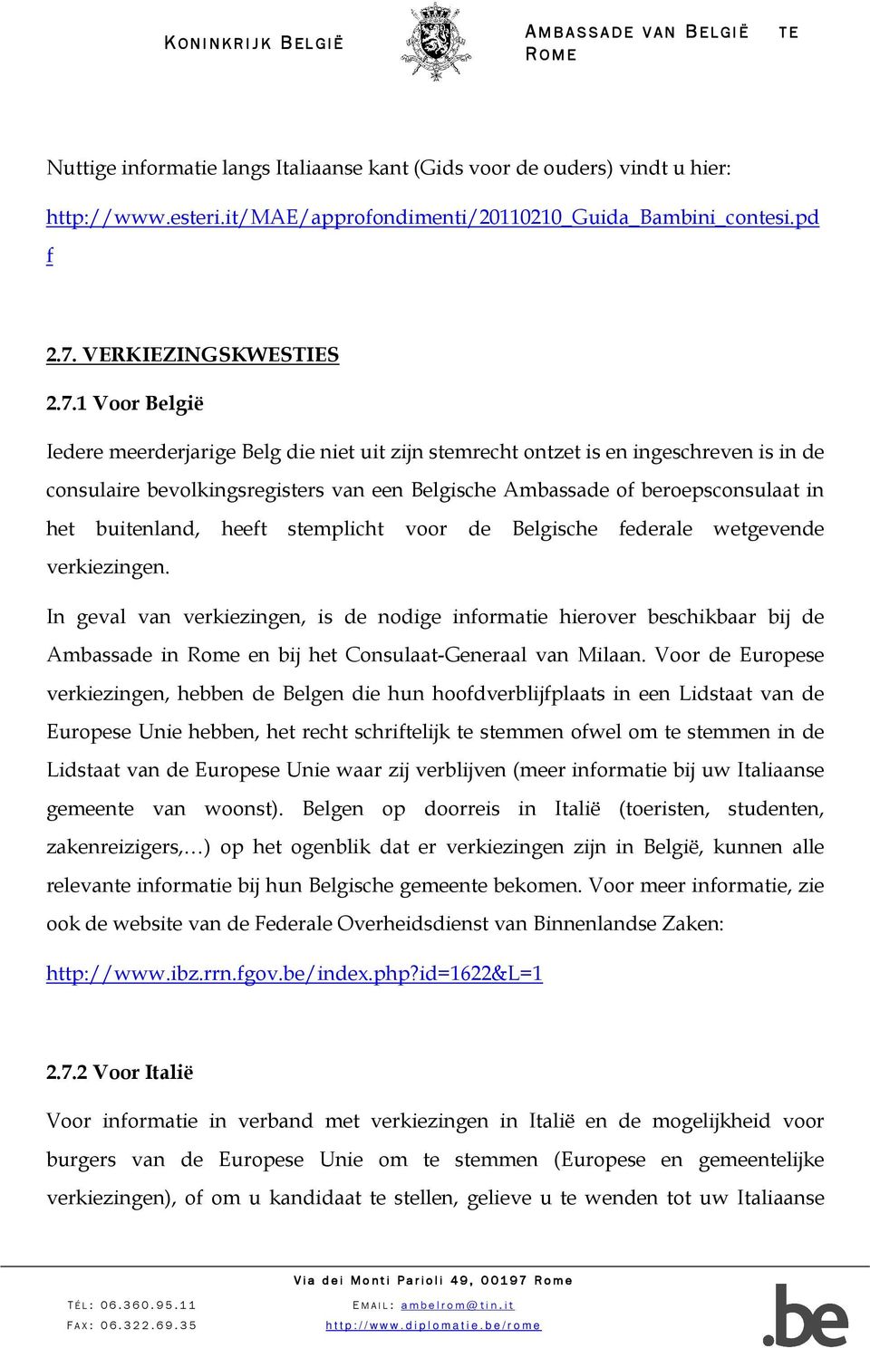 1 Voor België Iedere meerderjarige Belg die niet uit zijn stemrecht ontzet is en ingeschreven is in de consulaire bevolkingsregisters van een Belgische Ambassade of beroepsconsulaat in het