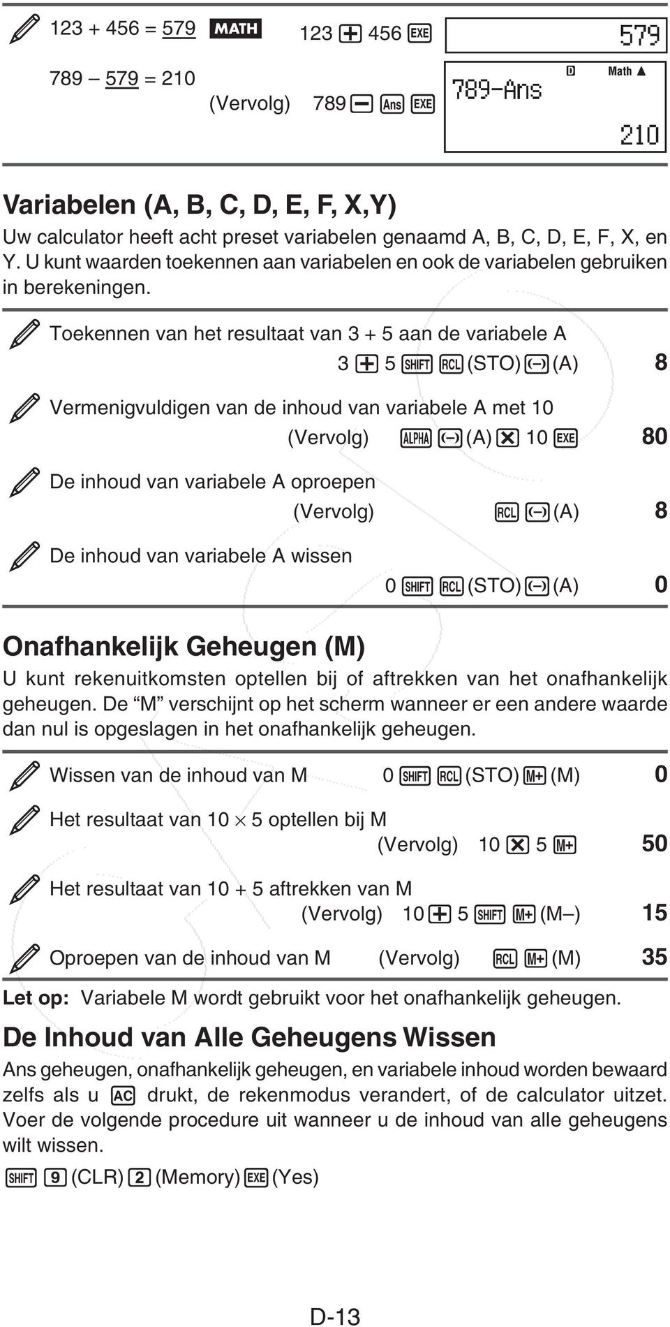 Toekennen van het resultaat van 3 + 5 aan de variabele A 3 5 (STO) (A) 8 Vermenigvuldigen van de inhoud van variabele A met 10 (Vervolg) (A) 10 80 De inhoud van variabele A oproepen (Vervolg) (A) 8