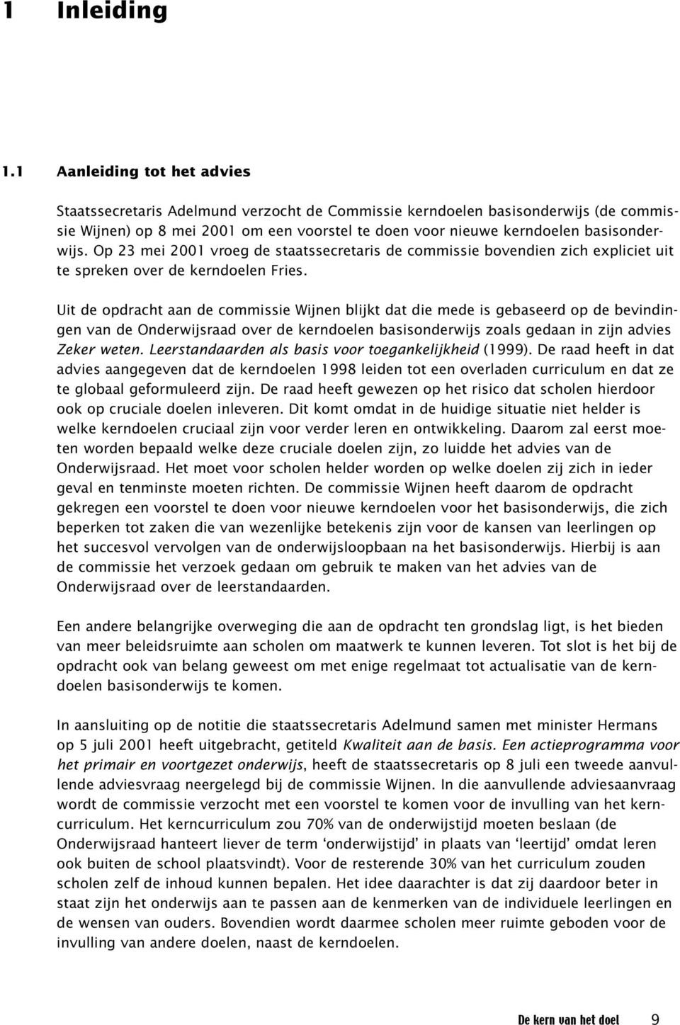 Op 23 mei 2001 vroeg de staatssecretaris de commissie bovendien zich expliciet uit te spreken over de kerndoelen Fries.