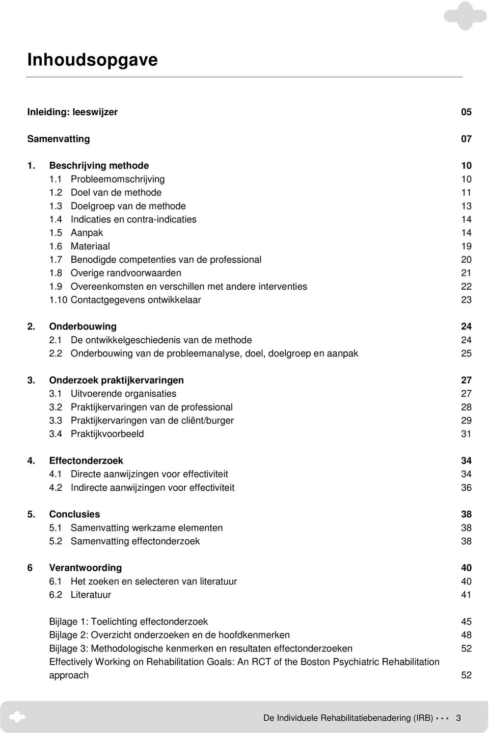 9 Overeenkomsten en verschillen met andere interventies 22 1.10 Contactgegevens ontwikkelaar 23 2. Onderbouwing 24 2.1 De ontwikkelgeschiedenis van de methode 24 2.