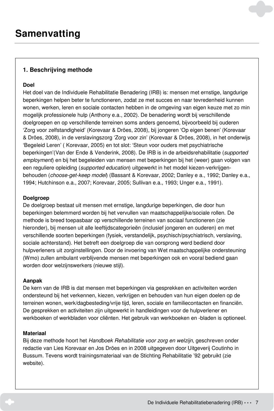 tevredenheid kunnen wonen, werken, leren en sociale contacten hebben in de omgeving van eigen keuze met zo min mogelijk professionele hulp (Anthony e.a., 2002).