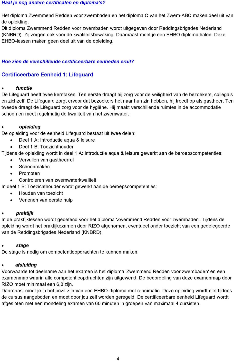 Deze EHBO-lessen maken geen deel uit van de opleiding. Hoe zien de verschillende certificeerbare eenheden eruit? Certificeerbare Eenheid 1: Lifeguard functie De Lifeguard heeft twee kerntaken.