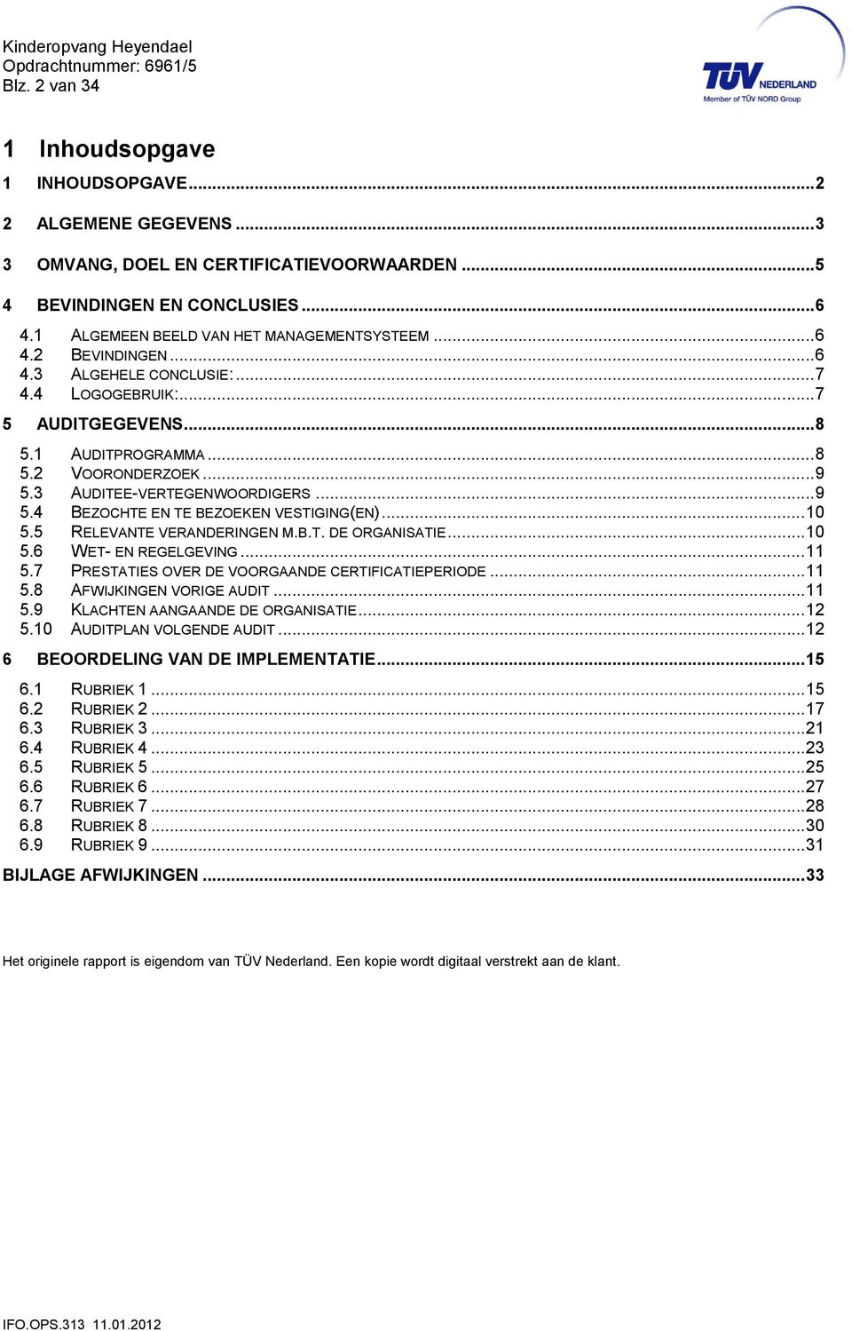 3 AUDITEE-VERTEGENWOORDIGERS... 9 5.4 BEZOCHTE EN TE BEZOEKEN VESTIGING(EN)... 10 5.5 RELEVANTE VERANDERINGEN M.B.T. DE ORGANISATIE... 10 5.6 WET- EN REGELGEVING... 11 5.