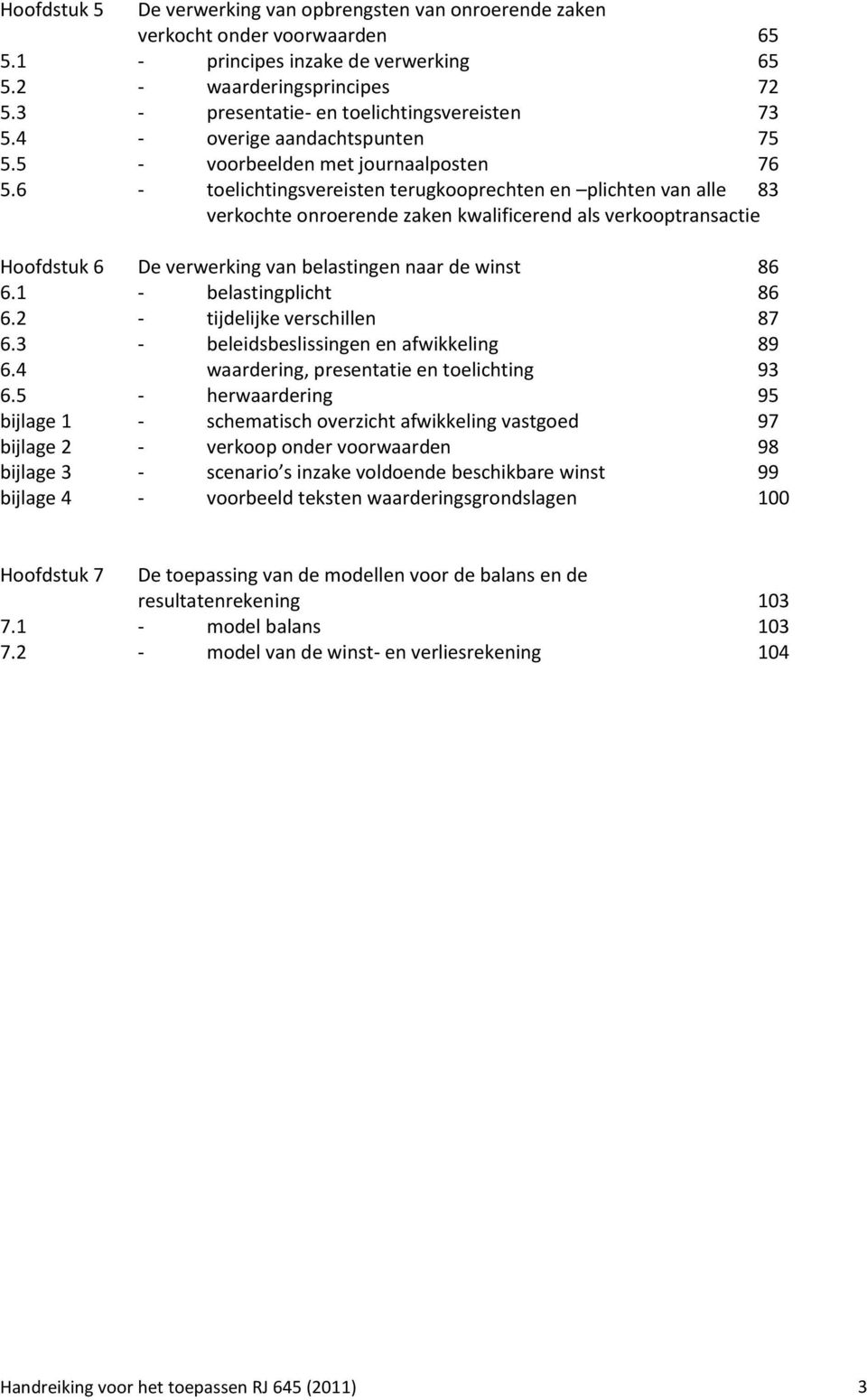 6 - toelichtingsvereisten terugkooprechten en plichten van alle 83 verkochte onroerende zaken kwalificerend als verkooptransactie Hoofdstuk 6 De verwerking van belastingen naar de winst 86 6.