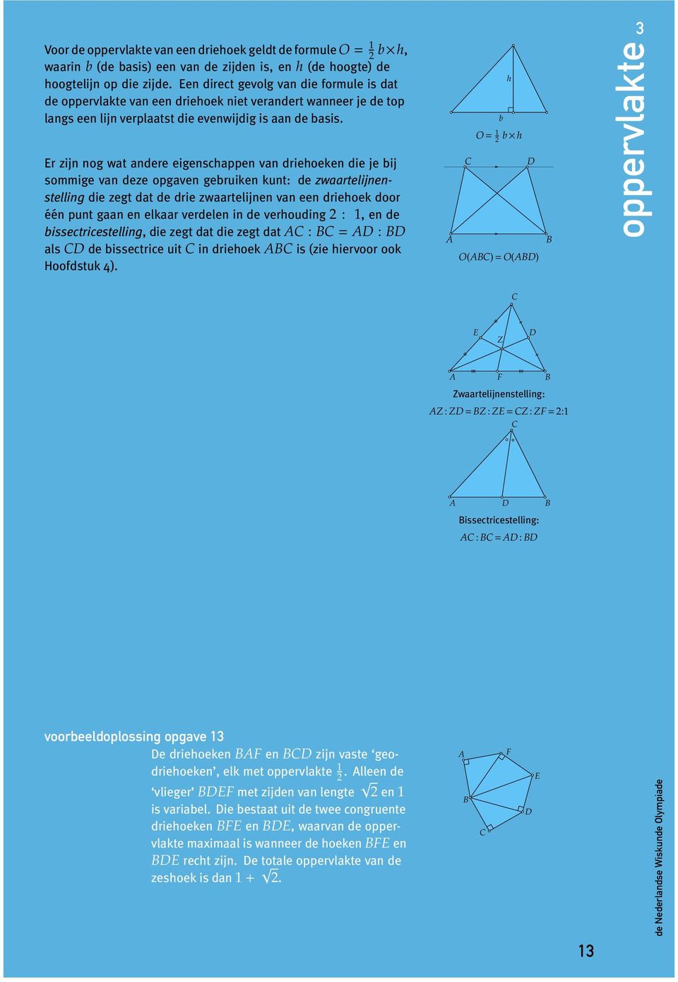 Er zijn nog wat andere eigenschappen van driehoeken die je bij sommige van deze opgaven gebruiken kunt: de zwaartelijnenstelling die zegt dat de drie zwaartelijnen van een driehoek door één punt gaan
