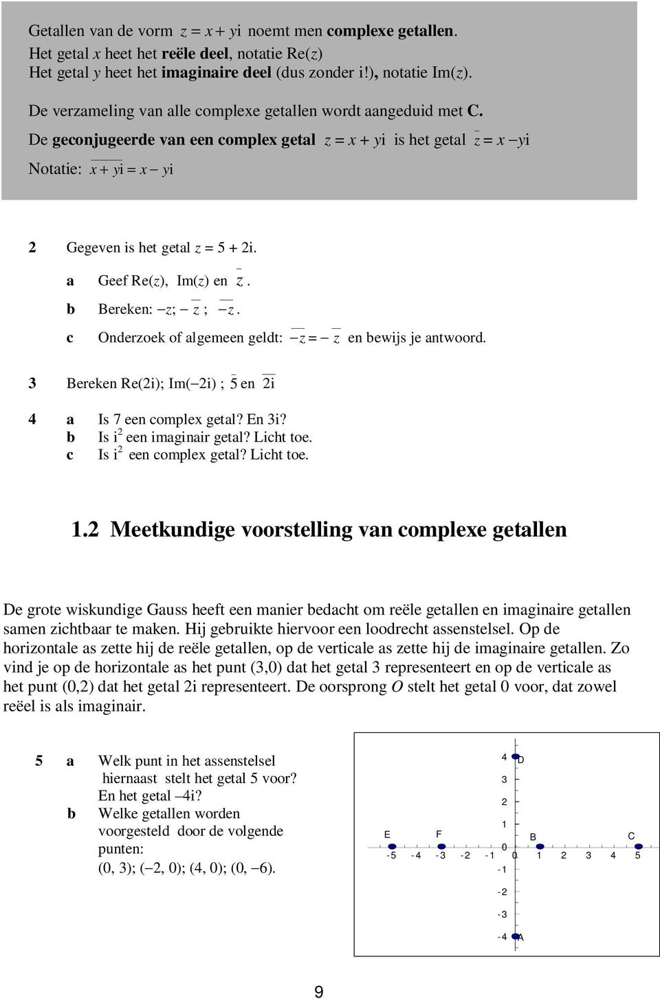 _ a Geef Re(z), Im(z) en z. b Bereken: z; z ; z. c Onderzoek of algemeen geldt: z = z en bewijs je antwoord. 3 Bereken Re(i); Im( i) ; _ 5 en i 4 a Is 7 een complex getal? En 3i?