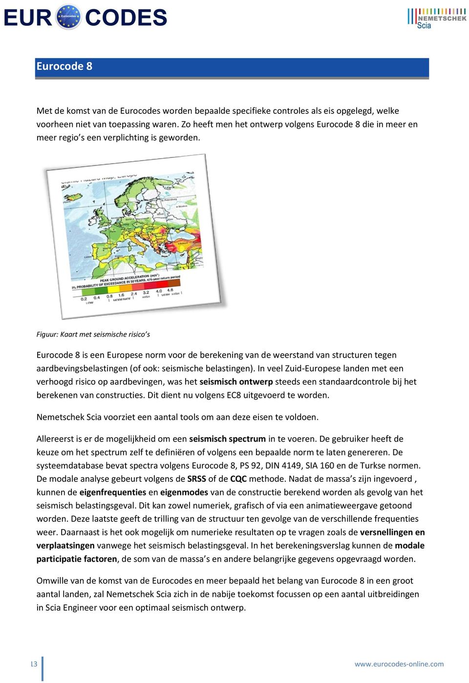 Figuur: Kaart met seismische risico s Eurocode 8 is een Europese norm voor de berekening van de weerstand van structuren tegen aardbevingsbelastingen (of ook: seismische belastingen).